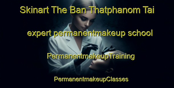 Skinart The Ban Thatphanom Tai expert permanentmakeup school | #PermanentmakeupTraining #PermanentmakeupClasses #SkinartTraining-Thailand