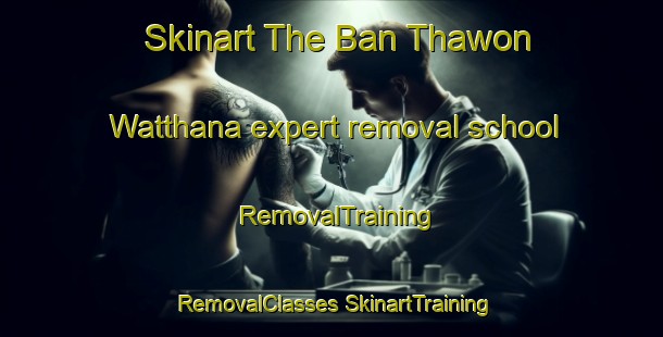 Skinart The Ban Thawon Watthana expert removal school | #RemovalTraining #RemovalClasses #SkinartTraining-Thailand