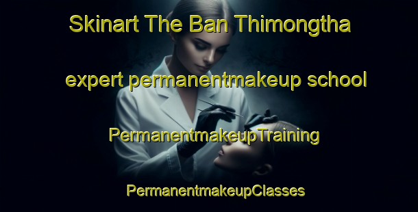 Skinart The Ban Thimongtha expert permanentmakeup school | PermanentmakeupTraining | PermanentmakeupClasses | SkinartTraining-Thailand