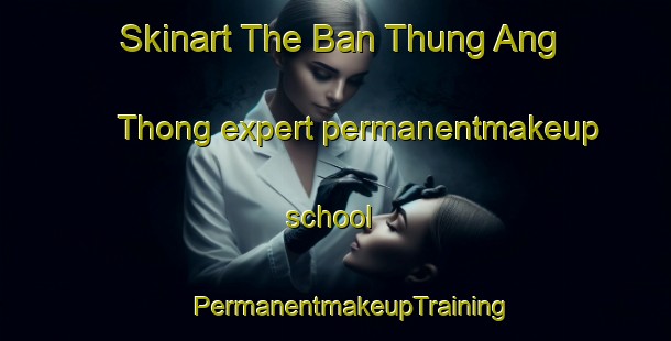 Skinart The Ban Thung Ang Thong expert permanentmakeup school | #PermanentmakeupTraining #PermanentmakeupClasses #SkinartTraining-Thailand