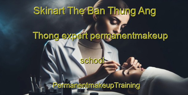 Skinart The Ban Thung Ang Thong expert permanentmakeup school | PermanentmakeupTraining | PermanentmakeupClasses | SkinartTraining-Thailand