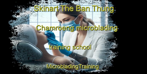 Skinart The Ban Thung Chamroeng microblading training school | #MicrobladingTraining #MicrobladingClasses #SkinartTraining-Thailand