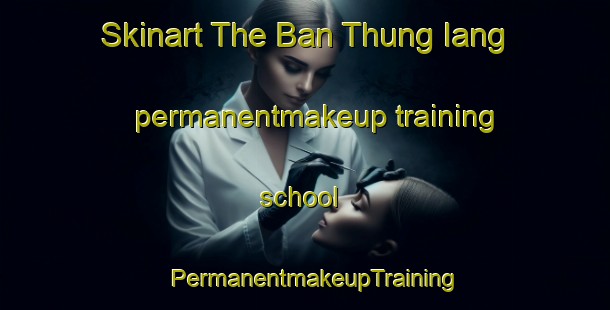 Skinart The Ban Thung Iang permanentmakeup training school | PermanentmakeupTraining | PermanentmakeupClasses | SkinartTraining-Thailand