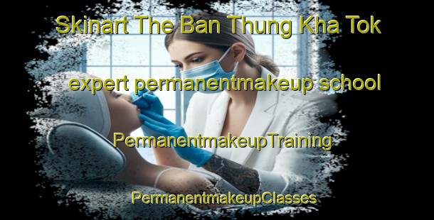 Skinart The Ban Thung Kha Tok expert permanentmakeup school | PermanentmakeupTraining | PermanentmakeupClasses | SkinartTraining-Thailand