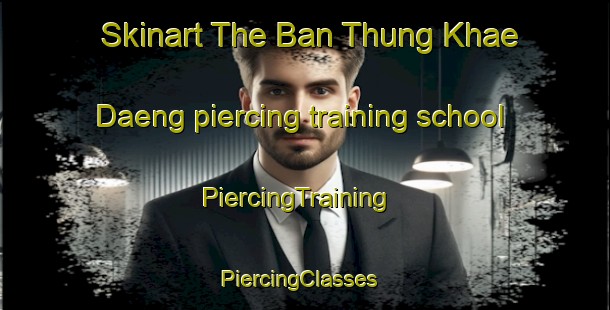 Skinart The Ban Thung Khae Daeng piercing training school | PiercingTraining | PiercingClasses | SkinartTraining-Thailand