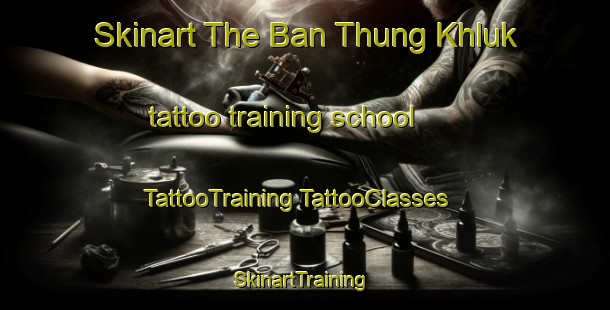 Skinart The Ban Thung Khluk tattoo training school | #TattooTraining #TattooClasses #SkinartTraining-Thailand