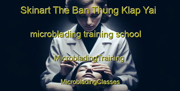 Skinart The Ban Thung Klap Yai microblading training school | #MicrobladingTraining #MicrobladingClasses #SkinartTraining-Thailand