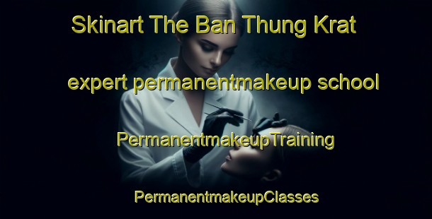 Skinart The Ban Thung Krat expert permanentmakeup school | #PermanentmakeupTraining #PermanentmakeupClasses #SkinartTraining-Thailand