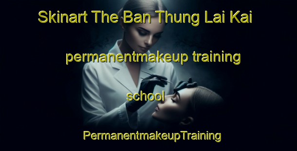 Skinart The Ban Thung Lai Kai permanentmakeup training school | PermanentmakeupTraining | PermanentmakeupClasses | SkinartTraining-Thailand