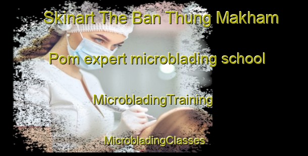 Skinart The Ban Thung Makham Pom expert microblading school | #MicrobladingTraining #MicrobladingClasses #SkinartTraining-Thailand