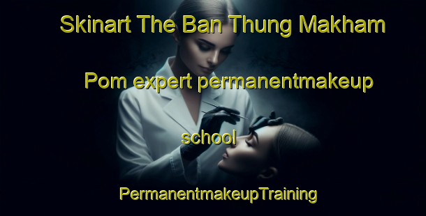 Skinart The Ban Thung Makham Pom expert permanentmakeup school | PermanentmakeupTraining | PermanentmakeupClasses | SkinartTraining-Thailand