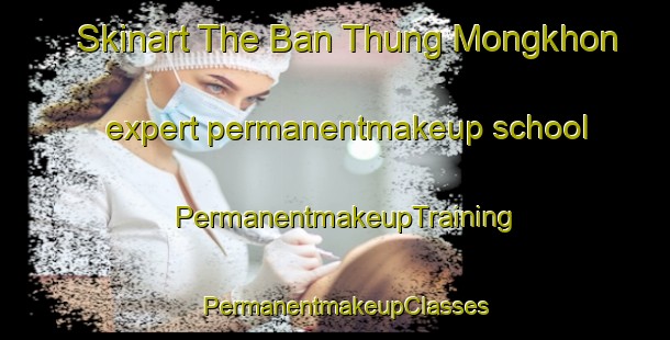 Skinart The Ban Thung Mongkhon expert permanentmakeup school | PermanentmakeupTraining | PermanentmakeupClasses | SkinartTraining-Thailand