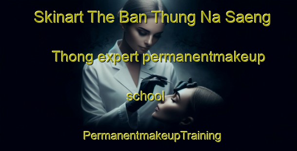 Skinart The Ban Thung Na Saeng Thong expert permanentmakeup school | PermanentmakeupTraining | PermanentmakeupClasses | SkinartTraining-Thailand