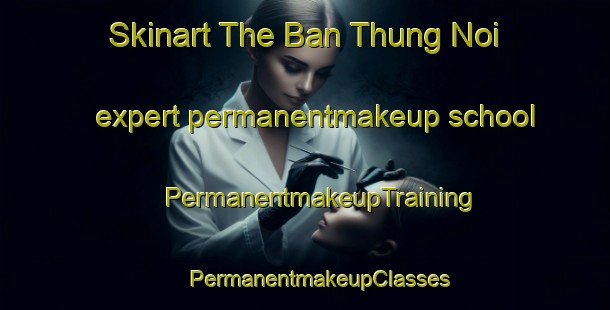 Skinart The Ban Thung Noi expert permanentmakeup school | #PermanentmakeupTraining #PermanentmakeupClasses #SkinartTraining-Thailand