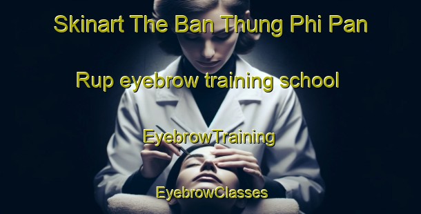 Skinart The Ban Thung Phi Pan Rup eyebrow training school | EyebrowTraining | EyebrowClasses | SkinartTraining-Thailand