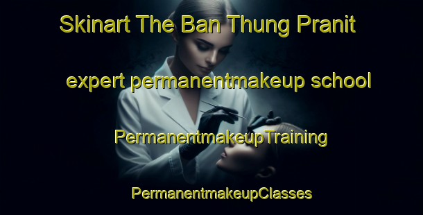 Skinart The Ban Thung Pranit expert permanentmakeup school | #PermanentmakeupTraining #PermanentmakeupClasses #SkinartTraining-Thailand