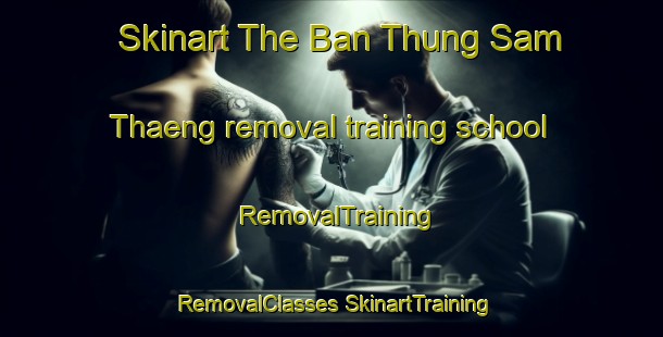 Skinart The Ban Thung Sam Thaeng removal training school | #RemovalTraining #RemovalClasses #SkinartTraining-Thailand