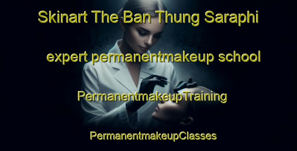 Skinart The Ban Thung Saraphi expert permanentmakeup school | PermanentmakeupTraining | PermanentmakeupClasses | SkinartTraining-Thailand