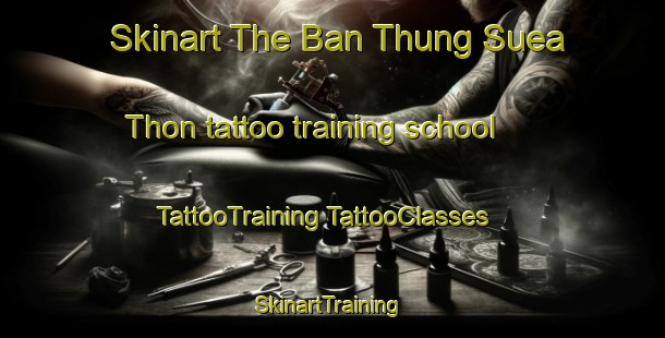 Skinart The Ban Thung Suea Thon tattoo training school | #TattooTraining #TattooClasses #SkinartTraining-Thailand