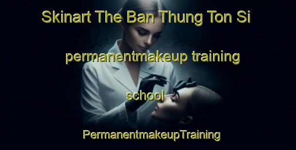 Skinart The Ban Thung Ton Si permanentmakeup training school | PermanentmakeupTraining | PermanentmakeupClasses | SkinartTraining-Thailand