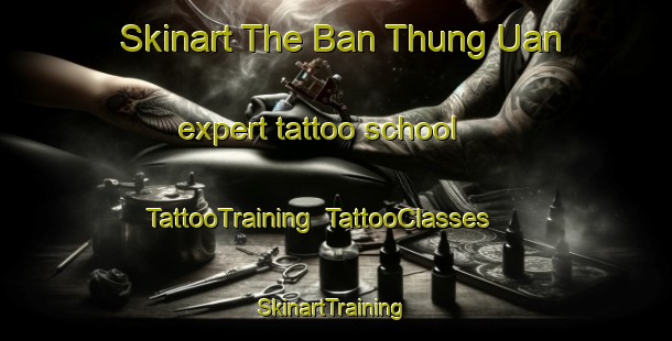 Skinart The Ban Thung Uan expert tattoo school | TattooTraining | TattooClasses | SkinartTraining-Thailand
