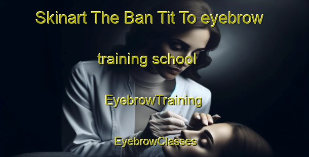 Skinart The Ban Tit To eyebrow training school | EyebrowTraining | EyebrowClasses | SkinartTraining-Thailand
