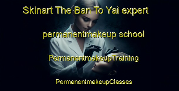 Skinart The Ban To Yai expert permanentmakeup school | #PermanentmakeupTraining #PermanentmakeupClasses #SkinartTraining-Thailand