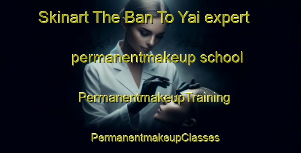 Skinart The Ban To Yai expert permanentmakeup school | PermanentmakeupTraining | PermanentmakeupClasses | SkinartTraining-Thailand