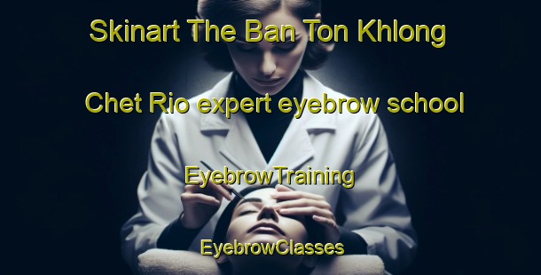 Skinart The Ban Ton Khlong Chet Rio expert eyebrow school | EyebrowTraining | EyebrowClasses | SkinartTraining-Thailand
