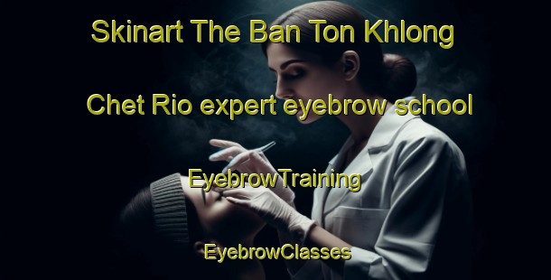 Skinart The Ban Ton Khlong Chet Rio expert eyebrow school | EyebrowTraining | EyebrowClasses | SkinartTraining-Thailand