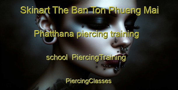 Skinart The Ban Ton Phueng Mai Phatthana piercing training school | #PiercingTraining #PiercingClasses #SkinartTraining-Thailand