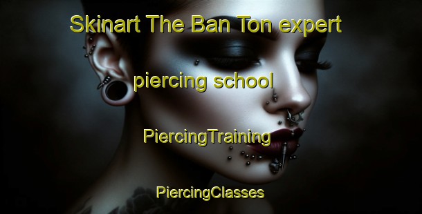 Skinart The Ban Ton expert piercing school | #PiercingTraining #PiercingClasses #SkinartTraining-Thailand