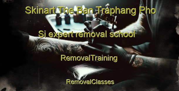 Skinart The Ban Traphang Pho Si expert removal school | RemovalTraining | RemovalClasses | SkinartTraining-Thailand