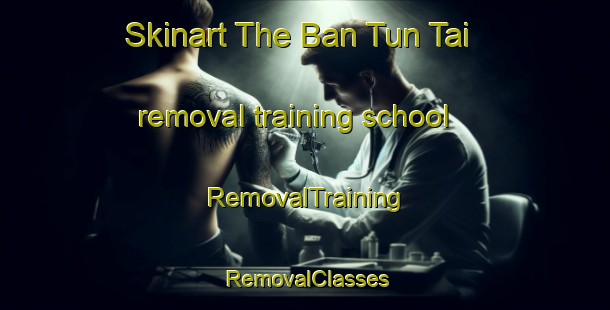 Skinart The Ban Tun Tai removal training school | RemovalTraining | RemovalClasses | SkinartTraining-Thailand