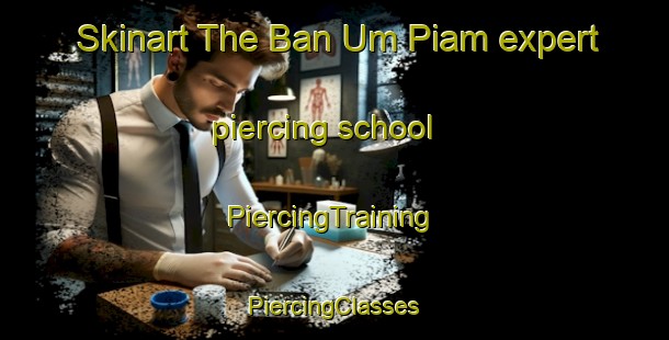 Skinart The Ban Um Piam expert piercing school | #PiercingTraining #PiercingClasses #SkinartTraining-Thailand