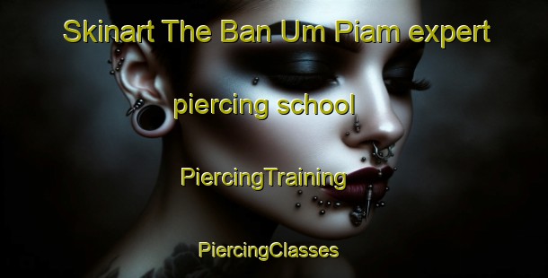 Skinart The Ban Um Piam expert piercing school | PiercingTraining | PiercingClasses | SkinartTraining-Thailand