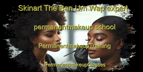 Skinart The Ban Um Wap expert permanentmakeup school | #PermanentmakeupTraining #PermanentmakeupClasses #SkinartTraining-Thailand