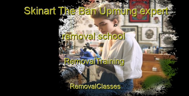 Skinart The Ban Upmung expert removal school | RemovalTraining | RemovalClasses | SkinartTraining-Thailand