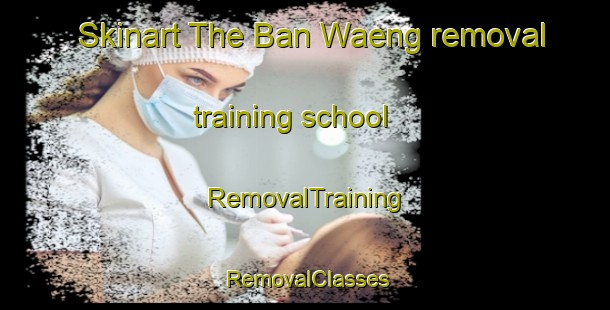 Skinart The Ban Waeng removal training school | RemovalTraining | RemovalClasses | SkinartTraining-Thailand