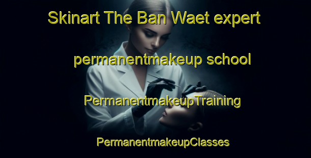 Skinart The Ban Waet expert permanentmakeup school | #PermanentmakeupTraining #PermanentmakeupClasses #SkinartTraining-Thailand