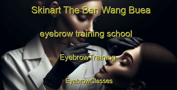 Skinart The Ban Wang Buea eyebrow training school | EyebrowTraining | EyebrowClasses | SkinartTraining-Thailand