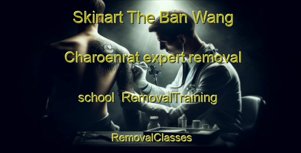 Skinart The Ban Wang Charoenrat expert removal school | RemovalTraining | RemovalClasses | SkinartTraining-Thailand
