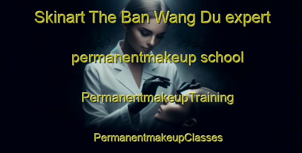 Skinart The Ban Wang Du expert permanentmakeup school | #PermanentmakeupTraining #PermanentmakeupClasses #SkinartTraining-Thailand