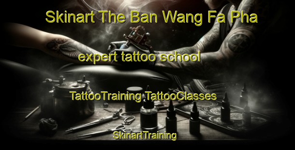 Skinart The Ban Wang Fa Pha expert tattoo school | #TattooTraining #TattooClasses #SkinartTraining-Thailand