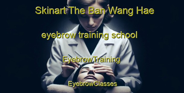Skinart The Ban Wang Hae eyebrow training school | EyebrowTraining | EyebrowClasses | SkinartTraining-Thailand