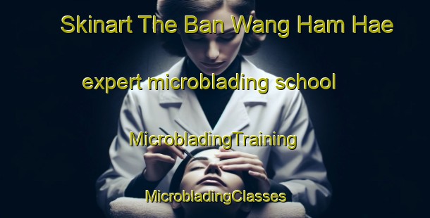 Skinart The Ban Wang Ham Hae expert microblading school | #MicrobladingTraining #MicrobladingClasses #SkinartTraining-Thailand