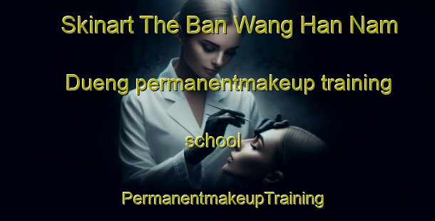 Skinart The Ban Wang Han Nam Dueng permanentmakeup training school | PermanentmakeupTraining | PermanentmakeupClasses | SkinartTraining-Thailand