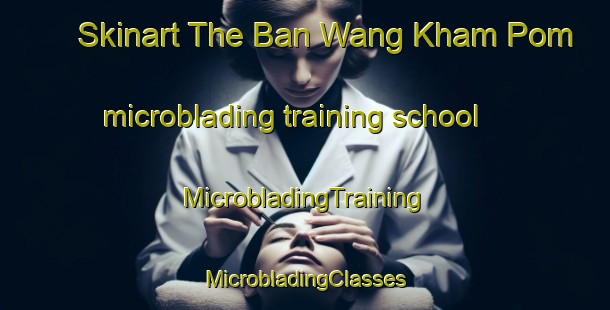 Skinart The Ban Wang Kham Pom microblading training school | #MicrobladingTraining #MicrobladingClasses #SkinartTraining-Thailand