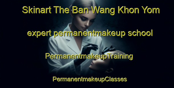 Skinart The Ban Wang Khon Yom expert permanentmakeup school | PermanentmakeupTraining | PermanentmakeupClasses | SkinartTraining-Thailand