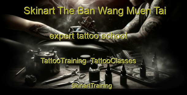 Skinart The Ban Wang Muen Tai expert tattoo school | TattooTraining | TattooClasses | SkinartTraining-Thailand